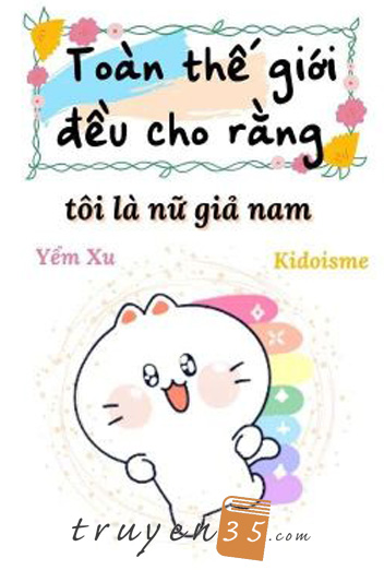 Toàn Thế Giới Đều Cho Rằng Tôi Là Nữ Giả Nam