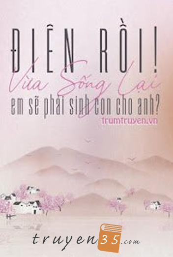 Điên Rồi! Vừa Sống Lại Em Sẽ Phải Sinh Con Cho Anh