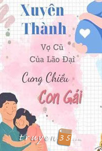 Xuyên Thành Vợ Cũ Của Lão Đại Cưng Chiều Con Gái